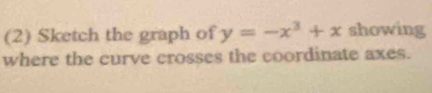 (2) Sketch the graph of y=-x^3+x showing 
where the curve crosses the coordinate axes.