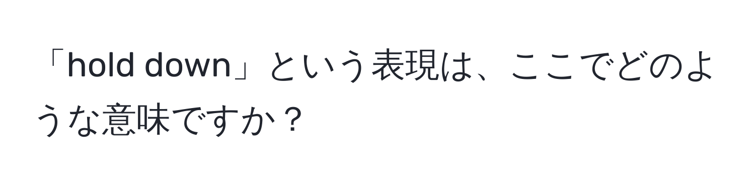 「hold down」という表現は、ここでどのような意味ですか？