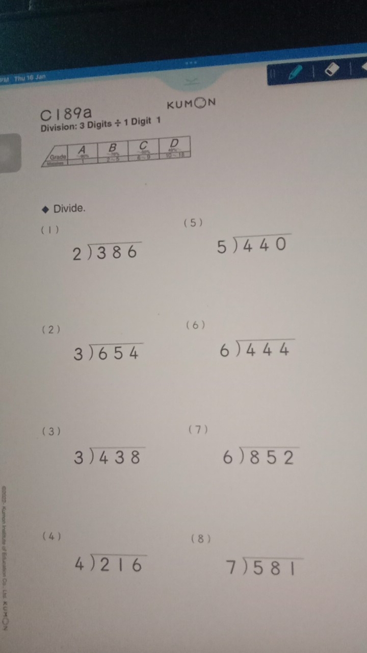 PM Thu 16 Jan 
KUM On 
C189a 
Division: 3 Digits ÷ 1 Digit 1 
Divide. 
(1) (5)
beginarrayr 2encloselongdiv 386endarray
beginarrayr 5encloselongdiv 440endarray
(2) (6 )
beginarrayr 3encloselongdiv 654endarray
beginarrayr 6encloselongdiv 444endarray
( 3) ( 7 )
beginarrayr 3encloselongdiv 438endarray
beginarrayr 6encloselongdiv 852endarray
( 4 ) (8 )
beginarrayr 4encloselongdiv 216endarray
beginarrayr 7encloselongdiv 581endarray
3