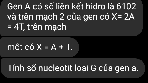 Gen A có số liên kết hidro là 6102 
và trên mạch 2 của gen có X=2A
=4T, , trên mạch 
một cdX=A=A+T. 
Tính số nucleotit loại G của gen a.