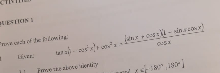 UESTION 1 
Prove each of the following: tan x(1-cos^2x)+cos^2x= ((sin x+cos x)(1-sin xcos x))/cos x 
Given: 
Prove the above identity x∈ [-180°,180°]