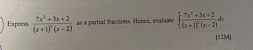 Express frac 7x^2+3x+2(x+1)^2(x-2) as a partial fractions. Hence, evaluate ∈tlimits _3^(4frac 7x^2)+3x+2(x+1)^2(x-2)dx. 
[12M]