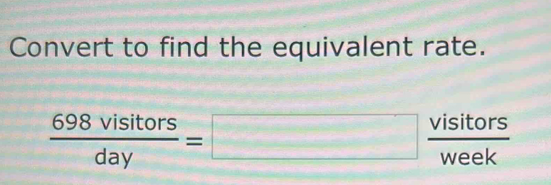 Convert to find the equivalent rate.
 698visitors/day =□  visitors/week 