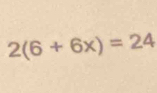 2(6+6x)=24