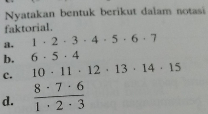 Nyatakan bentuk berikut dalam notasi 
faktorial. 
a. 1· 2· 3· 4· 5· 6· 7
b. 6· 5· 4
c. 10· 11· 12· 13· 14· 15
d.  8· 7· 6/1· 2· 3 