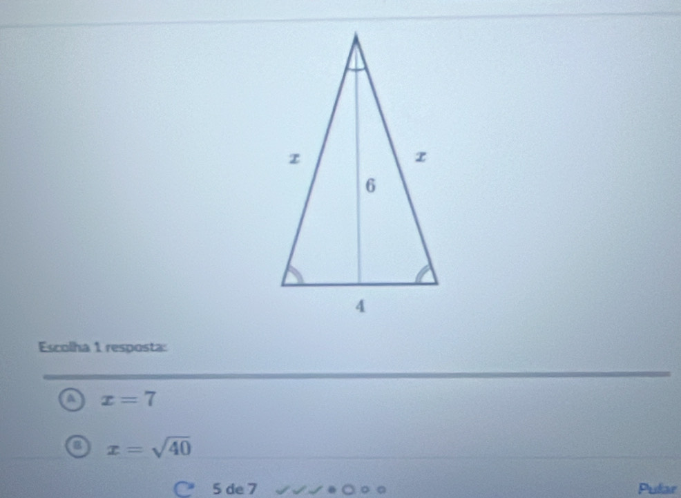 Escolha 1 resposta:
a x=7
x=sqrt(40)
5 de 7 Pular