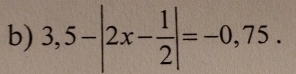 3,5-|2x- 1/2 |=-0,75.