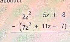 Subuact
2z^2-5z+8
-(7z^2+11z-7)