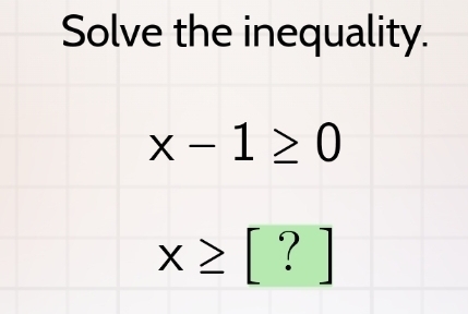 Solve the inequality.
x-1≥ 0
x≥ [?]