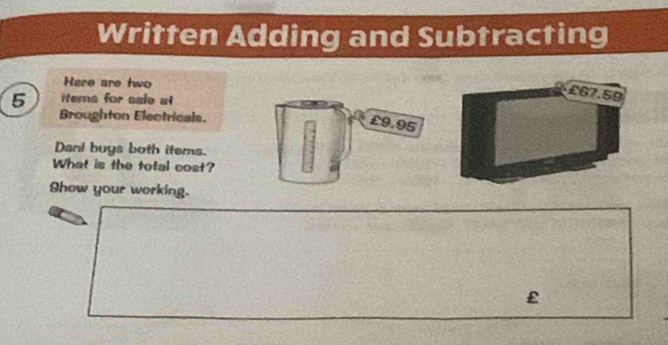 Written Adding and Subtracting 
Here are two
5 items for sale al 
Broughton Electricals.
£9.95
Dan! buys both items. 
What is the total cost? 
Show your working.