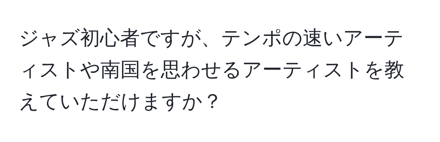 ジャズ初心者ですが、テンポの速いアーティストや南国を思わせるアーティストを教えていただけますか？