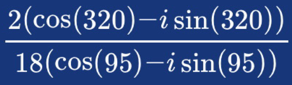  (2(cos (320)-isin (320)))/18(cos (95)-isin (95)) 