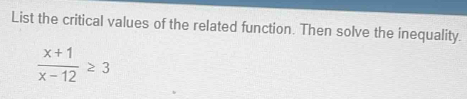 List the critical values of the related function. Then solve the inequality.
 (x+1)/x-12 ≥ 3