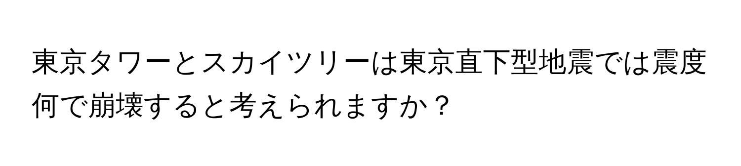 東京タワーとスカイツリーは東京直下型地震では震度何で崩壊すると考えられますか？