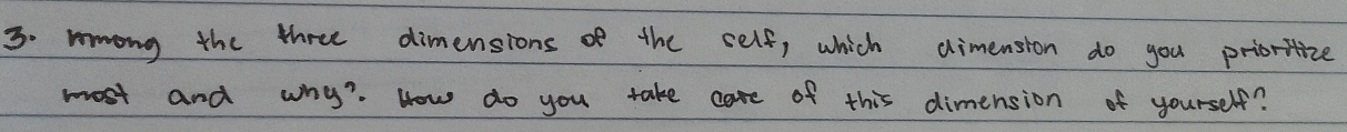 mmong the three dimensions of the self, which dimension do you prioritize 
most and why? How do you take care of this dimension of yourself?