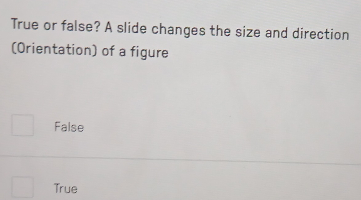 True or false? A slide changes the size and direction
(Orientation) of a figure
False
True