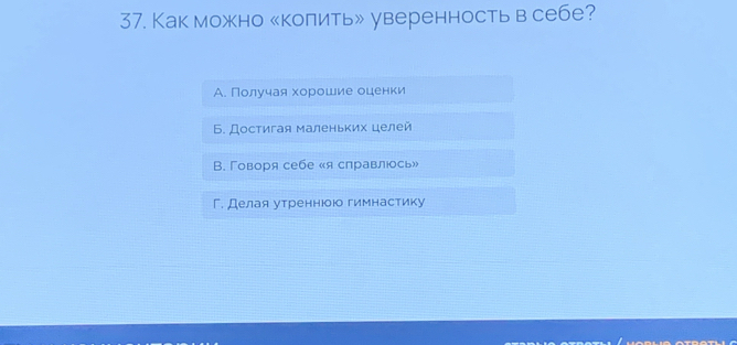 Как можно «коπить» уверенностьв себе?
А. Πоαлιучая хорошие оценки
Б. Достигая маленьких целей
B. Говоря себе «я справлюось»
Г. Делая утреннюою гимнастику