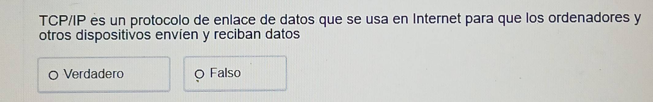 TCP/IP es un protocolo de enlace de datos que se usa en Internet para que los ordenadores y
otros dispositivos envíen y reciban datos
Verdadero Falso