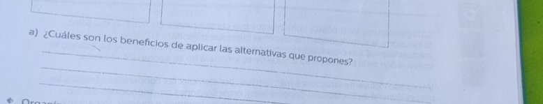 ¿Cuáles son los beneficios de aplicar las alternativas que propones? 
_