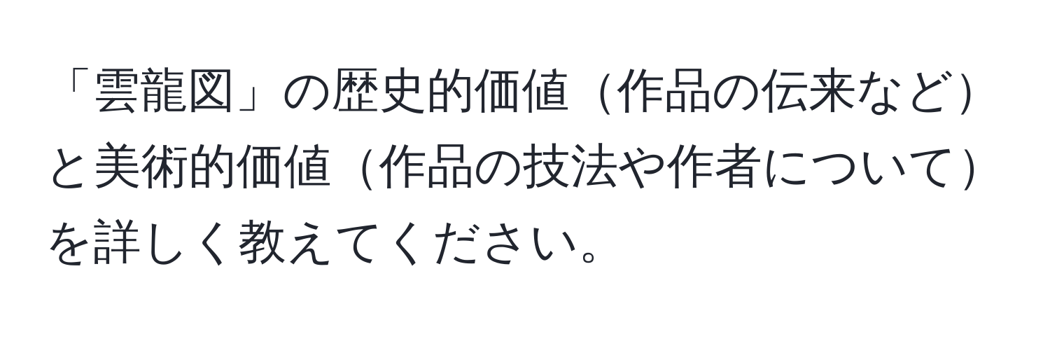 「雲龍図」の歴史的価値作品の伝来などと美術的価値作品の技法や作者についてを詳しく教えてください。