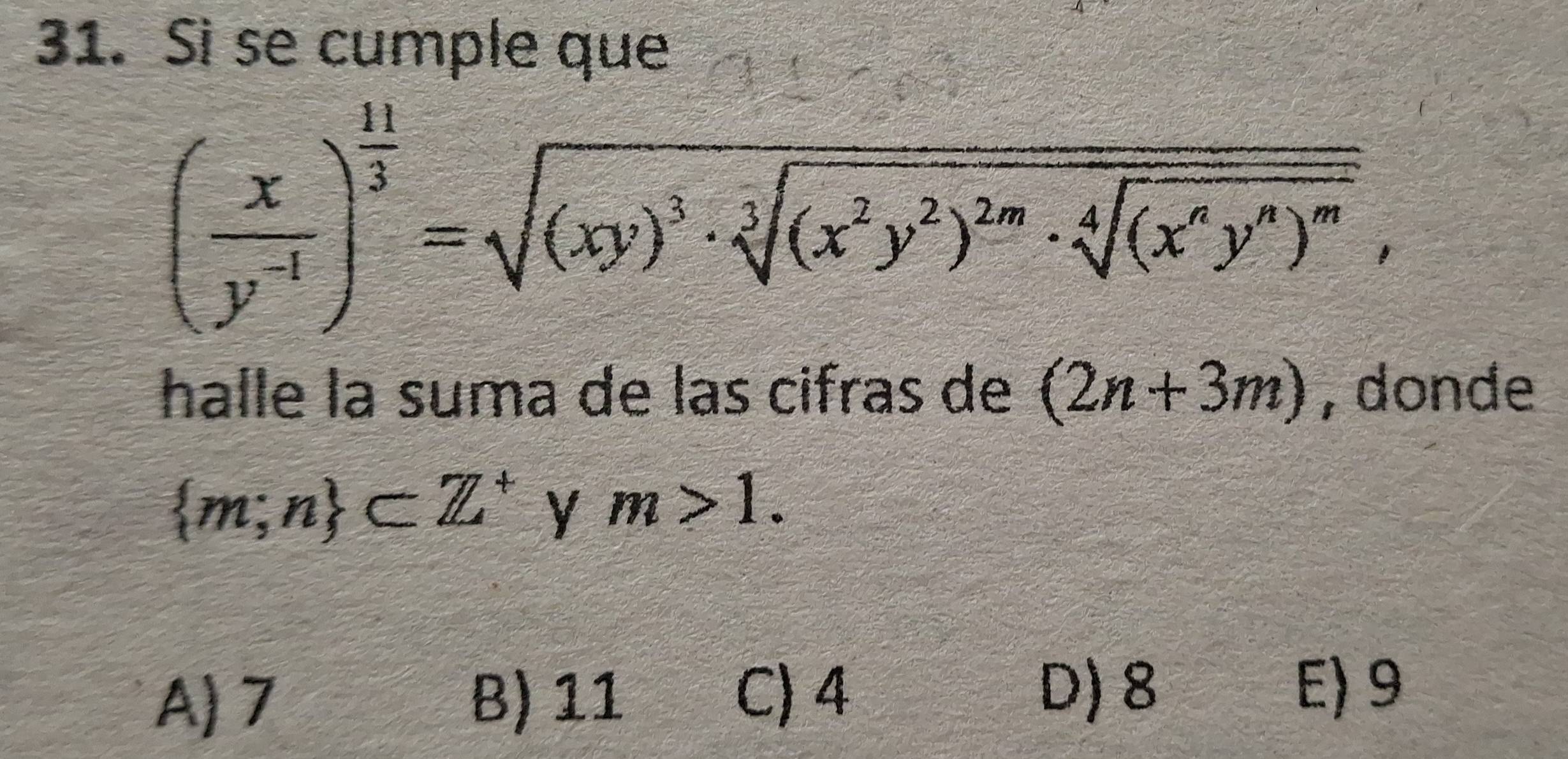 Si se cumple que
( x/y^(-1) )^ 11/3 =sqrt((xy)^3)· sqrt[3]((x^2y^2)^2m)· sqrt[4]((x^6y^4)^m),
halle la suma de las cifras de (2n+3m) , donde
 m;n ⊂ Z^+ y m>1.
A) 7 B) 11 C) 4
D) 8 E) 9