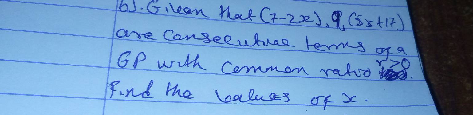 Gilean Mat (7-2x),9,(8x+17)
ase Conseeuhue tenms of a 
GP with common rateo
x. >0 
Find the balues of x.