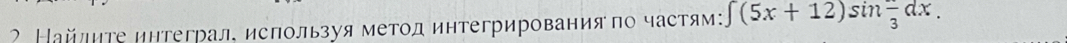 ? Найлиτе интеграл, используя метод интегрирования по частям: ∈t (5x+12)sin frac 3dx.