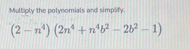 Multiply the polynomials and simplify.
(2-n^4)(2n^4+n^4b^2-2b^2-1)