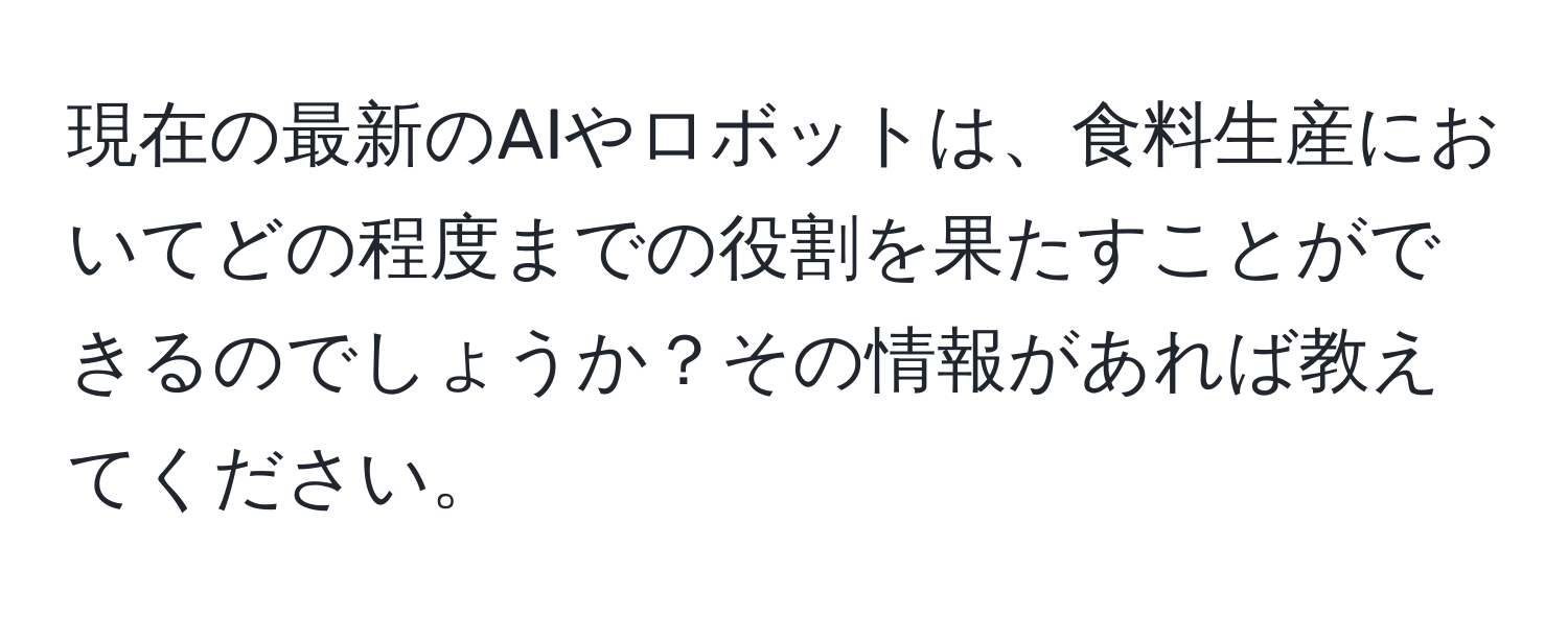 現在の最新のAIやロボットは、食料生産においてどの程度までの役割を果たすことができるのでしょうか？その情報があれば教えてください。