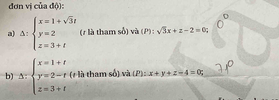 đơn vị của độ): 
a) △ :beginarrayl x=1+sqrt(3)t y=2 z=3+tendarray. (t là tham số) và (P) : sqrt(3)x+z-2=0; 
b) △ :beginarrayl x=1+t y=2-t z=3+tendarray. (t là tham số) và (P) : x+y+z-4=0;