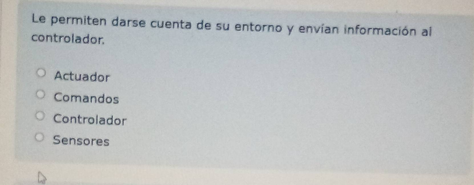 Le permiten darse cuenta de su entorno y envían información al
controlador.
Actuador
Comandos
Controlador
Sensores