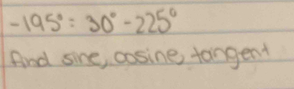 -195°=30°-225°
And sine, cosine tangent