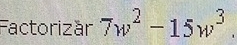 Factorizár 7w^2-15w^3.