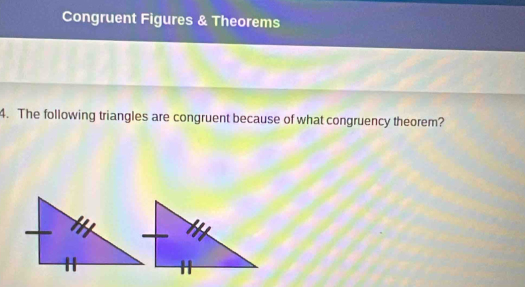 Congruent Figures & Theorems 
4. The following triangles are congruent because of what congruency theorem?