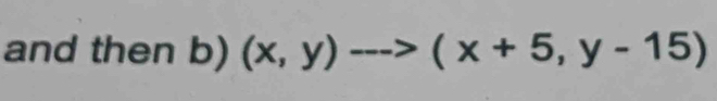 and then b) (x,y)-->(x+5,y-15)