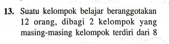 Suatu kelompok belajar beranggotakan
12 orang, dibagi 2 kelompok yang 
masing-masing kelompok terdiri dari 8