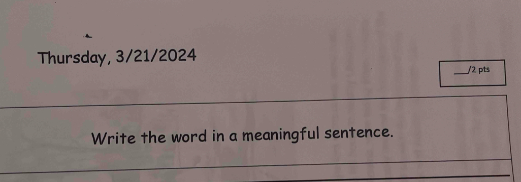 Thursday, 3/21/2024 
_/2 pts 
Write the word in a meaningful sentence.