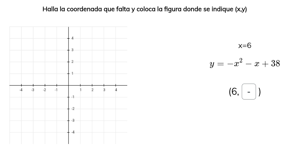 Halla la coordenada que falta y coloca la figura donde se indique (x,y)
x=6
y=-x^2-x+38
(6,-)