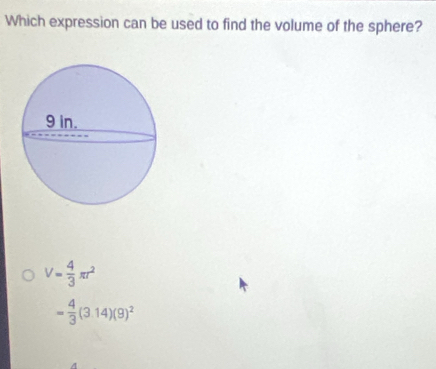 Which expression can be used to find the volume of the sphere?
V= 4/3 π r^2
= 4/3 (3.14)(9)^2