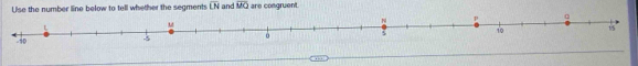 number line below to tell whether the segments overline LN and overline MQ are congruent.