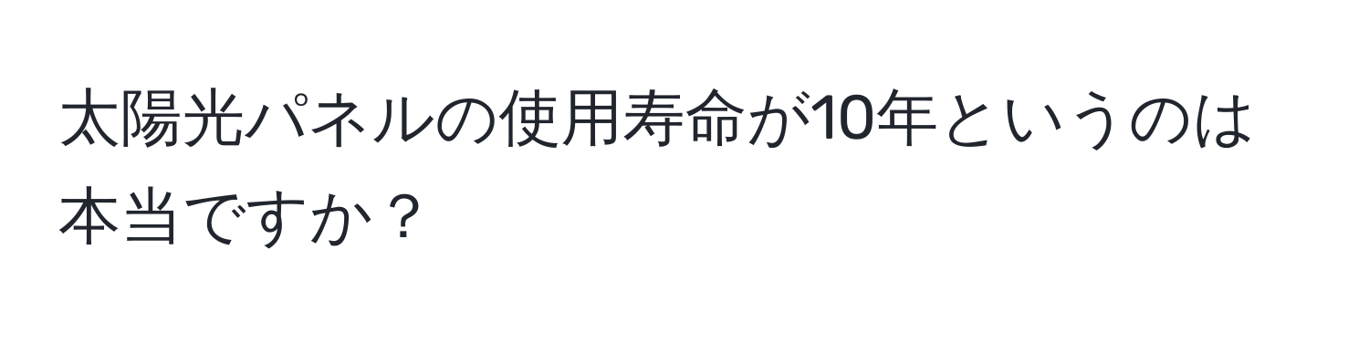 太陽光パネルの使用寿命が10年というのは本当ですか？