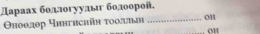 Дараах бοдлποгуудыιг бοдοорοй.
Θнθθдθр чηнгисηйн τοолльин _OH 
_OH