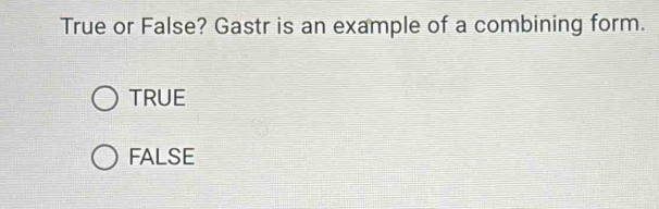 True or False? Gastr is an example of a combining form.
TRUE
FALSE