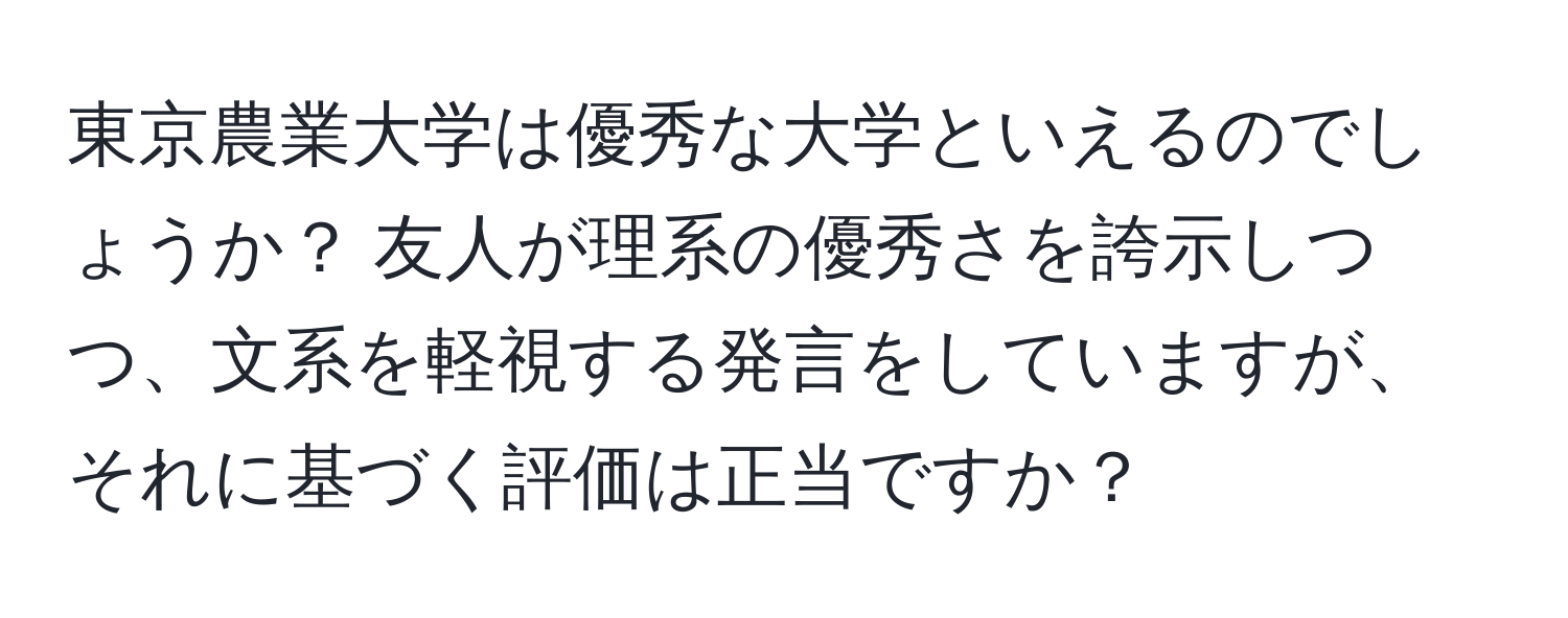 東京農業大学は優秀な大学といえるのでしょうか？ 友人が理系の優秀さを誇示しつつ、文系を軽視する発言をしていますが、それに基づく評価は正当ですか？