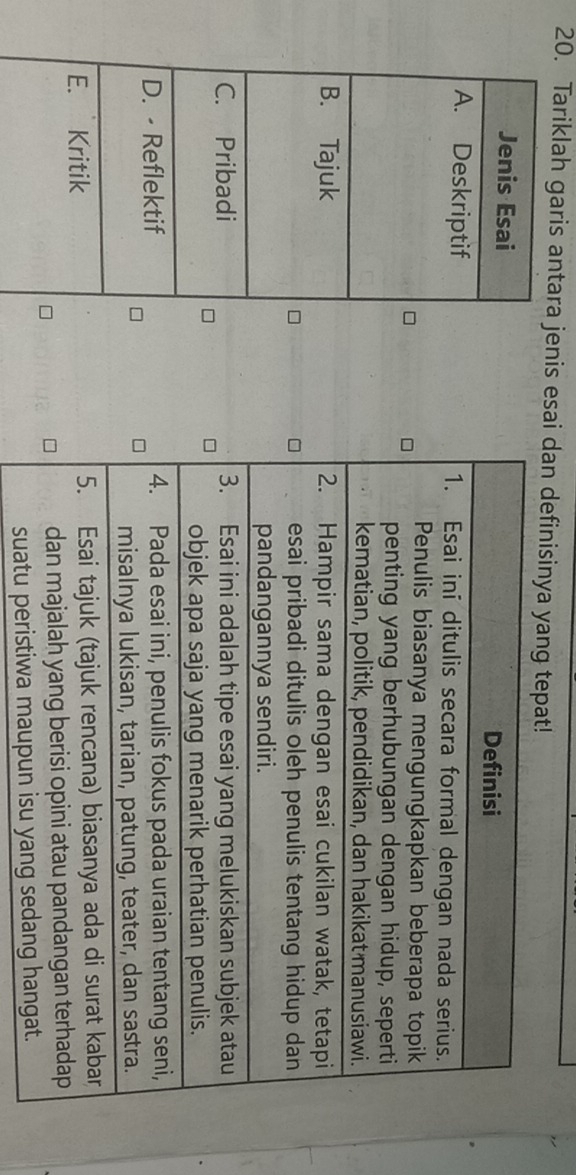 Tariklah garis antara jenis esai dan defin 
Jenis Esai 
A. Deskriptif 
B. Tajuk 
C. Pribadi 
D. - Reflektif 
E. Kritik 
suatu peristiwa maupun isu yang seda