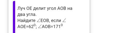 Луч ΟΕ делит угол АOВ на 
два угла. 
Найдите ∠ EOB , если ∠
AOE=62°; ∠ AOB=171°