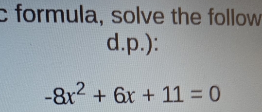 formula, solve the follow 
d.p.):
-8x^2+6x+11=0