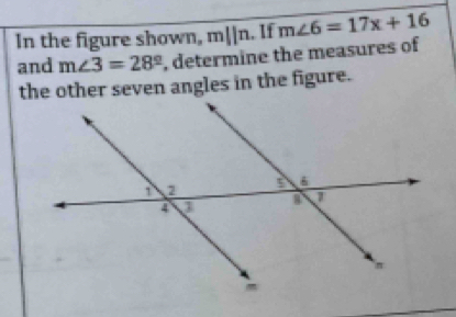 In the figure shown, mparallel n. If m∠ 6=17x+16
and m∠ 3=28° , determine the measures of 
the other seven angles in the figure.