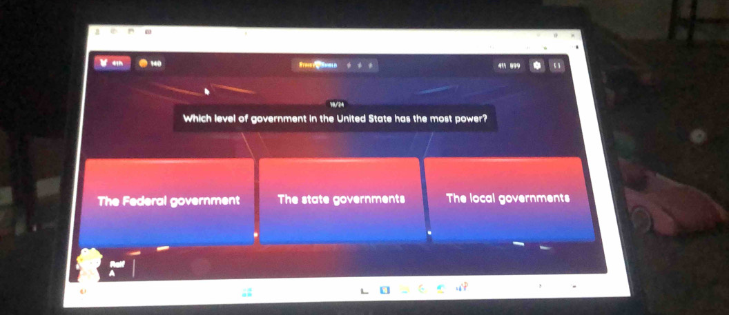 140
Rerckye Hooble
411 899
18/24
Which level of government in the United State has the most power?
The Federal government The state governments The local governments