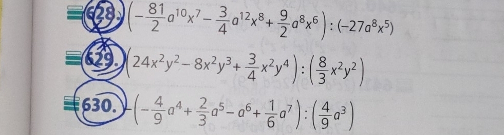 68 (- 81/2 a^(10)x^7- 3/4 a^(12)x^8+ 9/2 a^8x^6):(-27a^8x^5)
629. (24x^2y^2-8x^2y^3+ 3/4 x^2y^4):( 8/3 x^2y^2)
630. (- 4/9 a^4+ 2/3 a^5-a^6+ 1/6 a^7):( 4/9 a^3)